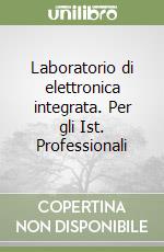 Laboratorio di elettronica integrata. Per gli Ist. Professionali libro