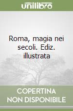 Roma, magia nei secoli. Ediz. illustrata libro