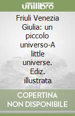 Friuli Venezia Giulia: un piccolo universo-A little universe. Ediz. illustrata libro