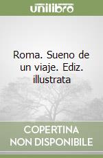 Roma. Sueno de un viaje. Ediz. illustrata libro