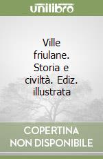 Ville friulane. Storia e civiltà. Ediz. illustrata libro