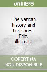 The vatican history and treasures. Ediz. illustrata libro