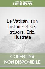 Le Vatican, son histoire et ses trésors. Ediz. illustrata libro