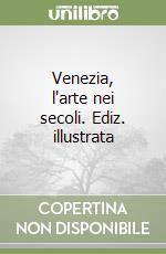 Venezia, l'arte nei secoli. Ediz. illustrata