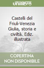 Castelli del Friuli-Venezia Giulia, storia e civiltà. Ediz. illustrata libro