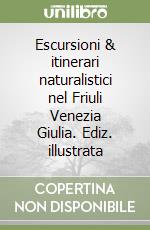 Escursioni & itinerari naturalistici nel Friuli Venezia Giulia. Ediz. illustrata