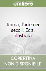 Roma, l'arte nei secoli. Ediz. illustrata libro