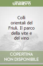 Colli orientali del Friuli. Il parco della vite e del vino libro