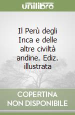 Il Perù degli Inca e delle altre civiltà andine. Ediz. illustrata