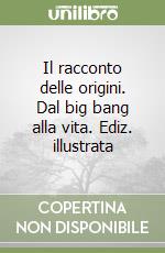 Il racconto delle origini. Dal big bang alla vita. Ediz. illustrata libro