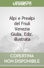 Alpi e Prealpi del Friuli Venezia Giulia. Ediz. illustrata libro