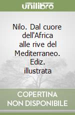 Nilo. Dal cuore dell'Africa alle rive del Mediterraneo. Ediz. illustrata libro