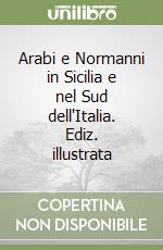 Arabi e Normanni in Sicilia e nel Sud dell'Italia. Ediz. illustrata libro