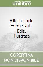 Ville in Friuli. Forme stili. Ediz. illustrata libro