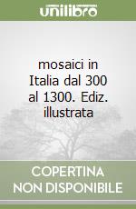 mosaici in Italia dal 300 al 1300. Ediz. illustrata