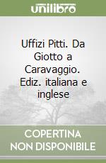 Uffizi Pitti. Da Giotto a Caravaggio. Ediz. italiana e inglese libro