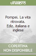 Pompei. La vita ritrovata. Ediz. italiana e inglese