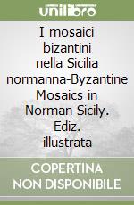 I mosaici bizantini nella Sicilia normanna-Byzantine Mosaics in Norman Sicily. Ediz. illustrata libro