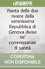 Pianta delle due riviere della serenissima Repubblica di Genova divise ne' commissariati di sanità libro