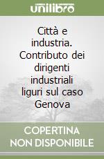 Città e industria. Contributo dei dirigenti industriali liguri sul caso Genova