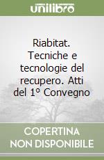 Riabitat. Tecniche e tecnologie del recupero. Atti del 1° Convegno