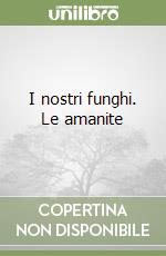 I nostri funghi. Le amanite libro