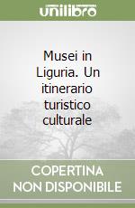 Musei in Liguria. Un itinerario turistico culturale libro