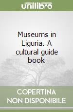 Museums in Liguria. A cultural guide book libro