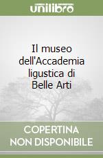 Il museo dell'Accademia ligustica di Belle Arti libro