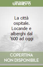 La città ospitale. Locande e alberghi dal '600 ad oggi libro