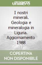 I nostri minerali. Geologia e mineralogia in Liguria. Aggiornamento 1988 libro