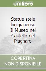 Statue stele lunigianensi. Il Museo nel Castello del Piagnaro