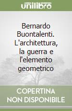 Bernardo Buontalenti. L'architettura, la guerra e l'elemento geometrico