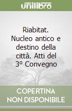 Riabitat. Nucleo antico e destino della città. Atti del 3° Convegno