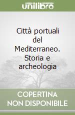 Città portuali del Mediterraneo. Storia e archeologia libro