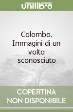 Colombo. Immagini di un volto sconosciuto libro