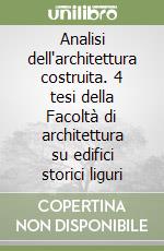 Analisi dell'architettura costruita. 4 tesi della Facoltà di architettura su edifici storici liguri libro