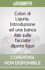 Colori di Liguria. Introduzione ad una banca dati sulle facciate dipinte liguri libro