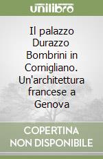 Il palazzo Durazzo Bombrini in Cornigliano. Un'architettura francese a Genova libro