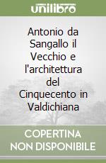 Antonio da Sangallo il Vecchio e l'architettura del Cinquecento in Valdichiana libro