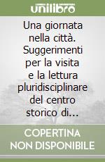 Una giornata nella città. Suggerimenti per la visita e la lettura pluridisciplinare del centro storico di Genova libro