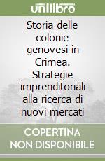 Storia delle colonie genovesi in Crimea. Strategie imprenditoriali alla ricerca di nuovi mercati libro