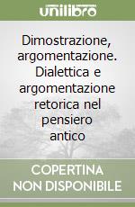 Dimostrazione, argomentazione. Dialettica e argomentazione retorica nel pensiero antico libro