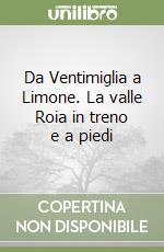 Da Ventimiglia a Limone. La valle Roia in treno e a piedi libro