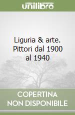 Liguria & arte. Pittori dal 1900 al 1940 libro