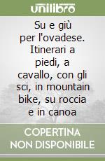 Su e giù per l'ovadese. Itinerari a piedi, a cavallo, con gli sci, in mountain bike, su roccia e in canoa