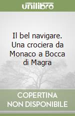 Il bel navigare. Una crociera da Monaco a Bocca di Magra libro