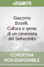 Giacomo Boselli. Cultura e genio di un ceramista del Settecento libro