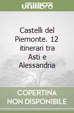 Castelli del Piemonte. 12 itinerari tra Asti e Alessandria