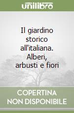 Il giardino storico all'italiana. Alberi, arbusti e fiori libro